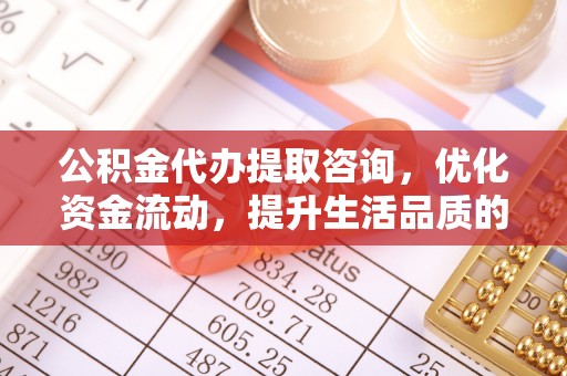 成都公积金代办提取咨询，优化资金流动，提升生活品质的明智选择