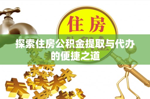 成都探索住房公积金提取与代办的便捷之道
