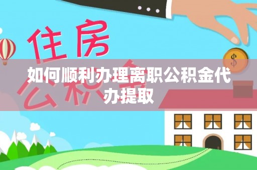 成都如何顺利办理离职公积金代办提取