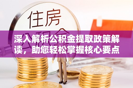 成都深入解析公积金提取政策解读，助您轻松掌握核心要点