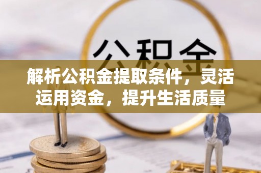 成都解析公积金提取条件，灵活运用资金，提升生活质量