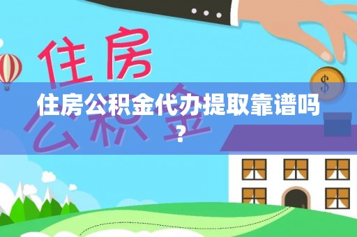 成都住房公积金代办提取靠谱吗？