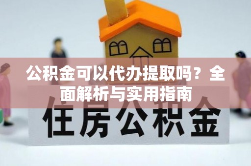 成都公积金可以代办提取吗？全面解析与实用指南