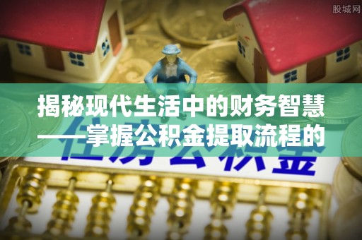 成都揭秘现代生活中的财务智慧——掌握公积金提取流程的关键步骤