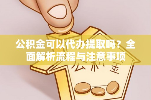 成都公积金可以代办提取吗？全面解析流程与注意事项