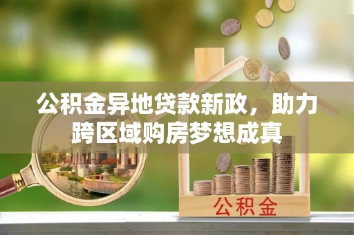 成都公积金异地贷款新政，助力跨区域购房梦想成真