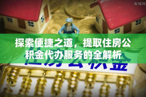 成都探索便捷之道，提取住房公积金代办服务的全解析