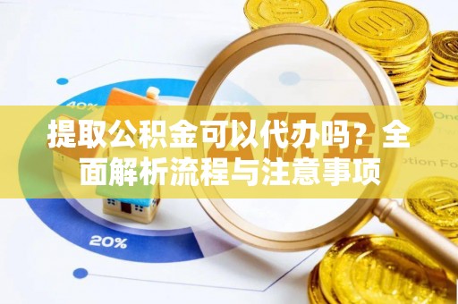 成都提取公积金可以代办吗？全面解析流程与注意事项