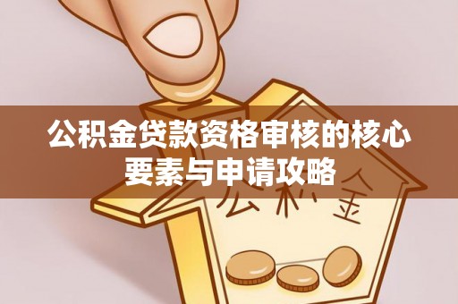 成都公积金贷款资格审核的核心要素与申请攻略