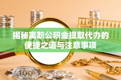 成都揭秘离职公积金提取代办的便捷之道与注意事项