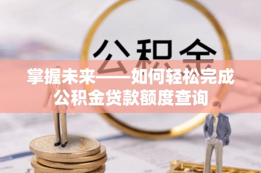 成都掌握未来——如何轻松完成公积金贷款额度查询
