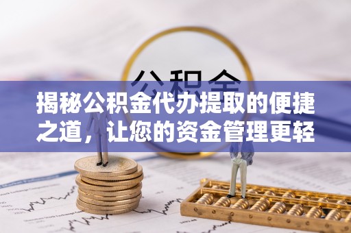 成都揭秘公积金代办提取的便捷之道，让您的资金管理更轻松