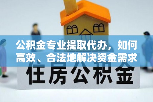 成都公积金专业提取代办，如何高效、合法地解决资金需求？