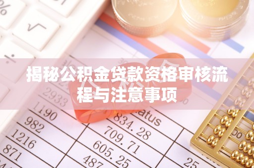 成都揭秘公积金贷款资格审核流程与注意事项