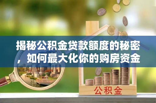 成都揭秘公积金贷款额度的秘密，如何最大化你的购房资金