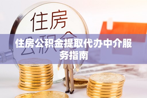 成都住房公积金提取代办中介服务指南