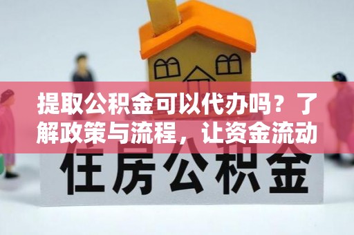 成都提取公积金可以代办吗？了解政策与流程，让资金流动更轻松