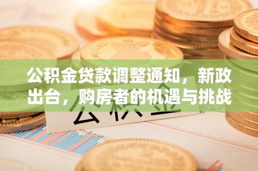 成都公积金贷款调整通知，新政出台，购房者的机遇与挑战