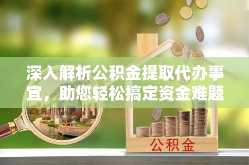 成都深入解析公积金提取代办事宜，助您轻松搞定资金难题