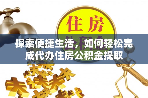 成都探索便捷生活，如何轻松完成代办住房公积金提取