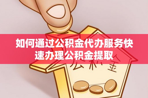 成都如何通过公积金代办服务快速办理公积金提取