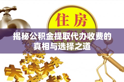 成都揭秘公积金提取代办收费的真相与选择之道