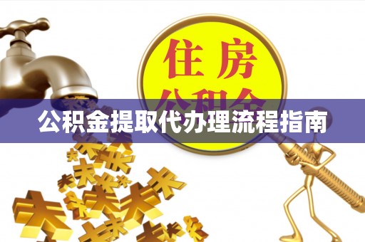 成都公积金提取代办理流程指南