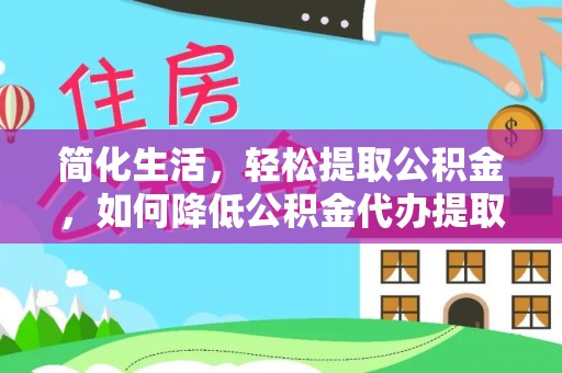 成都简化生活，轻松提取公积金，如何降低公积金代办提取的费用？