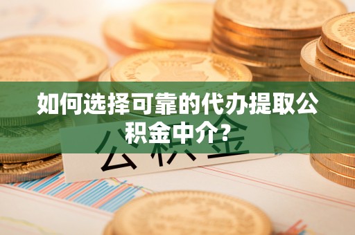 成都如何选择可靠的代办提取公积金中介？