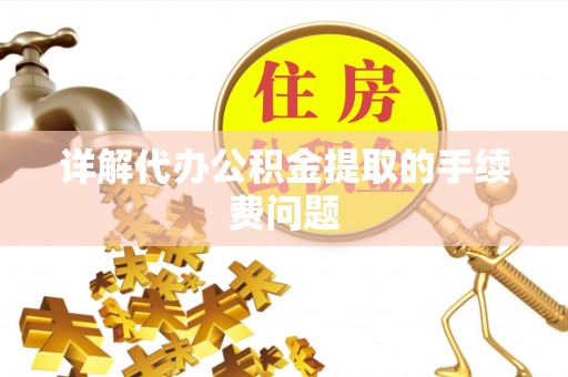 成都详解代办公积金提取的手续费问题