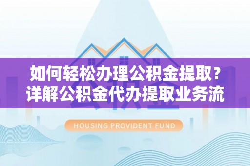 成都如何轻松办理公积金提取？详解公积金代办提取业务流程与优势