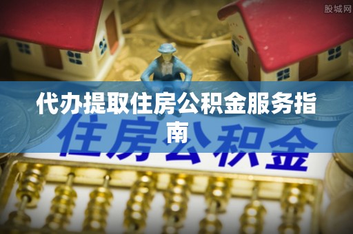 成都代办提取住房公积金服务指南