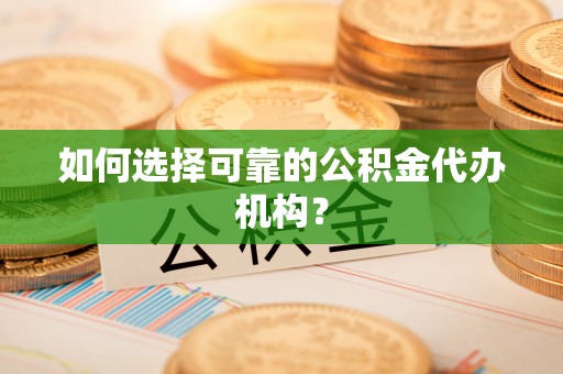 成都如何选择可靠的公积金代办机构？