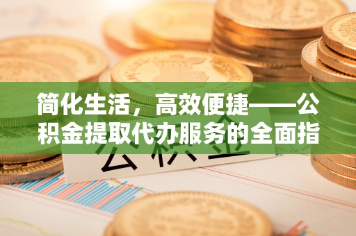 成都简化生活，高效便捷——公积金提取代办服务的全面指南