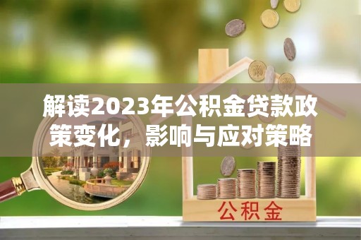 成都解读2023年公积金贷款政策变化，影响与应对策略