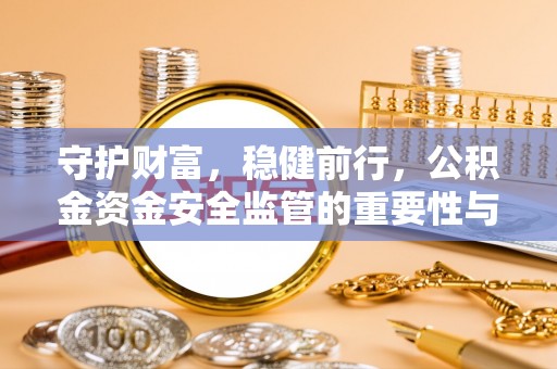 成都守护财富，稳健前行，公积金资金安全监管的重要性与实践