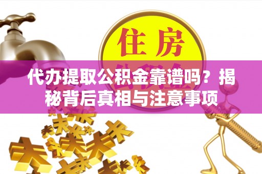 成都代办提取公积金靠谱吗？揭秘背后真相与注意事项
