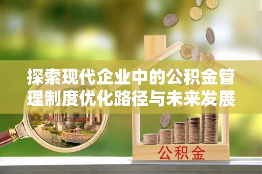 成都探索现代企业中的公积金管理制度优化路径与未来发展