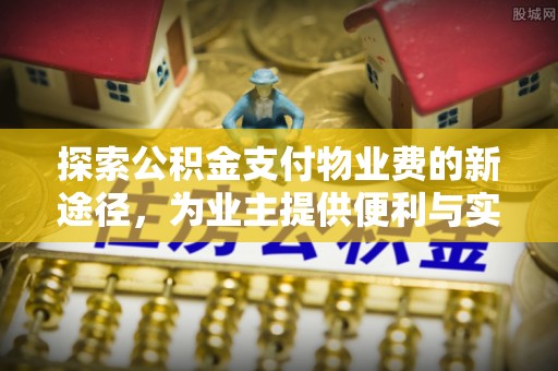 成都探索公积金支付物业费的新途径，为业主提供便利与实惠
