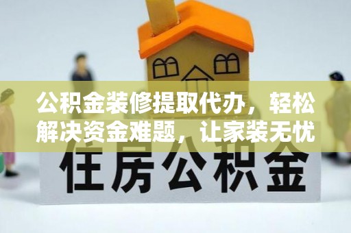 成都公积金装修提取代办，轻松解决资金难题，让家装无忧