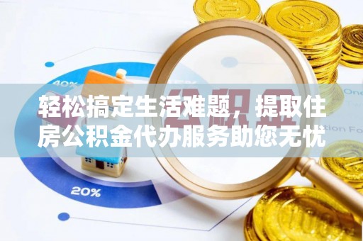 成都轻松搞定生活难题，提取住房公积金代办服务助您无忧理财
