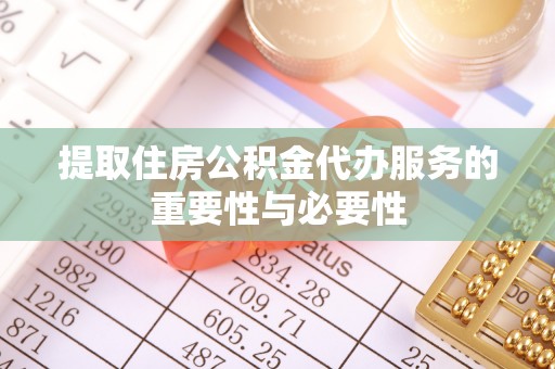 成都提取住房公积金代办服务的重要性与必要性