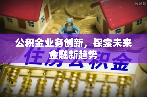 成都公积金业务创新，探索未来金融新趋势