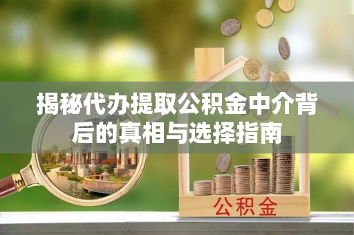 成都揭秘代办提取公积金中介背后的真相与选择指南
