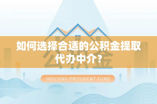 成都如何选择合适的公积金提取代办中介？