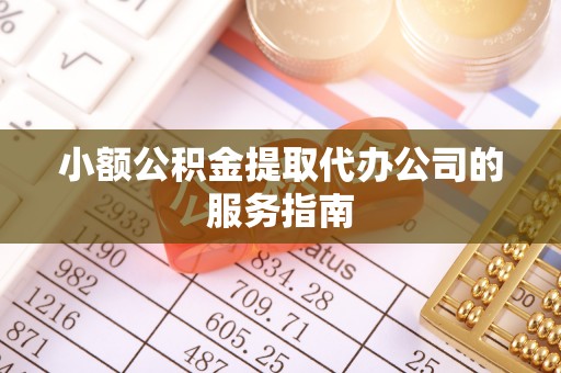 成都小额公积金提取代办公司的服务指南