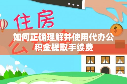成都如何正确理解并使用代办公积金提取手续费