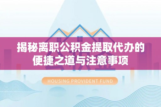 成都揭秘离职公积金提取代办的便捷之道与注意事项