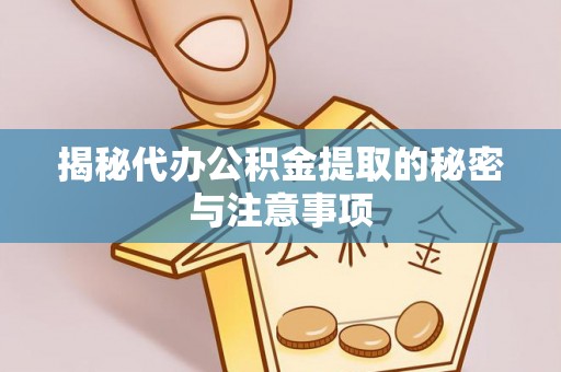 成都揭秘代办公积金提取的秘密与注意事项