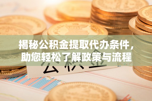 成都揭秘公积金提取代办条件，助您轻松了解政策与流程